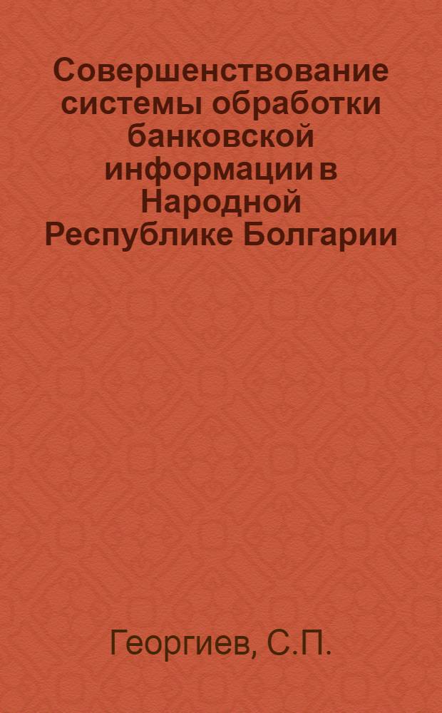 Совершенствование системы обработки банковской информации в Народной Республике Болгарии : Автореф. дис. на соискание учен. степени канд. экон. наук : (602)