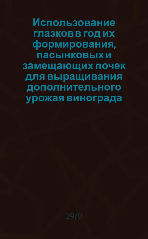 Использование глазков в год их формирования, пасынковых и замещающих почек для выращивания дополнительного урожая винограда : Автореф. дис. на соискание учен. степени канд. с.-х. наук : (06.537)