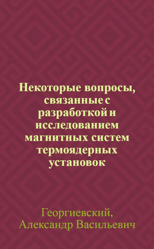 Некоторые вопросы, связанные с разработкой и исследованием магнитных систем термоядерных установок : Автореф. дис. на соискание учен. степени канд. техн. наук : (280)