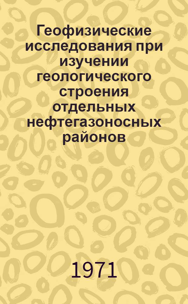 Геофизические исследования при изучении геологического строения отдельных нефтегазоносных районов : Сборник статей