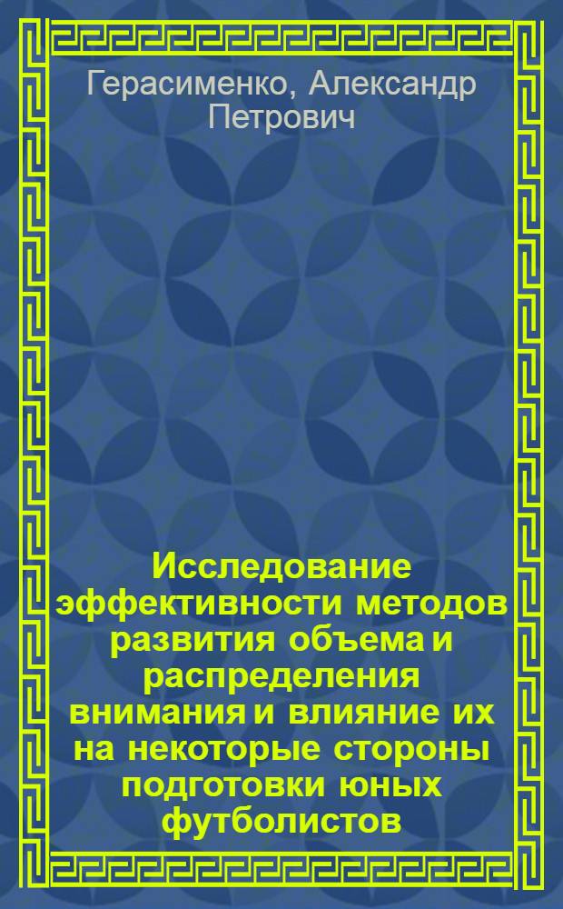 Исследование эффективности методов развития объема и распределения внимания и влияние их на некоторые стороны подготовки юных футболистов : Автореф. дис. на соиск. учен. степени канд. пед. наук : (13.00.04)