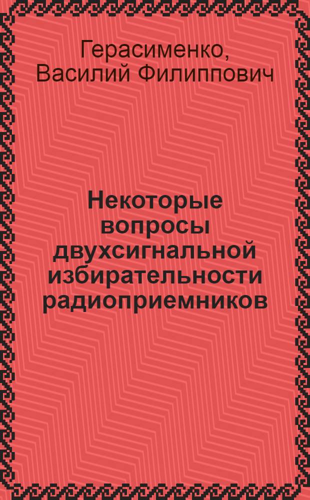 Некоторые вопросы двухсигнальной избирательности радиоприемников : Автореф. дис. на соиск. учен. степени канд. техн. наук : (05.12.03)