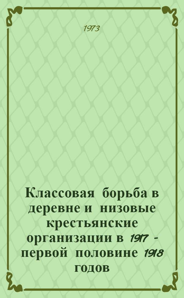 Классовая борьба в деревне и низовые крестьянские организации в 1917 - первой половине 1918 годов : (На материалах Нижнего Поволжья : Автореф. дис. на соиск. учен. степени д-ра ист. наук : (07.00.02)