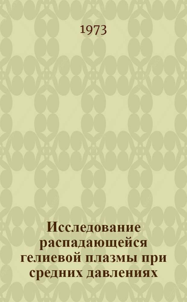 Исследование распадающейся гелиевой плазмы при средних давлениях : Автореф. дис. на соиск. учен. степени канд. физ.-мат. наук : (01.04.05)