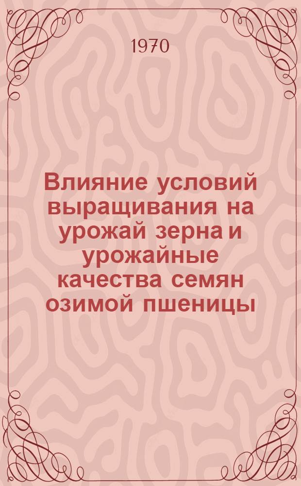 Влияние условий выращивания на урожай зерна и урожайные качества семян озимой пшеницы : Автореф. дис. на соискание учен. степени канд. с.-х. наук : (06.534)