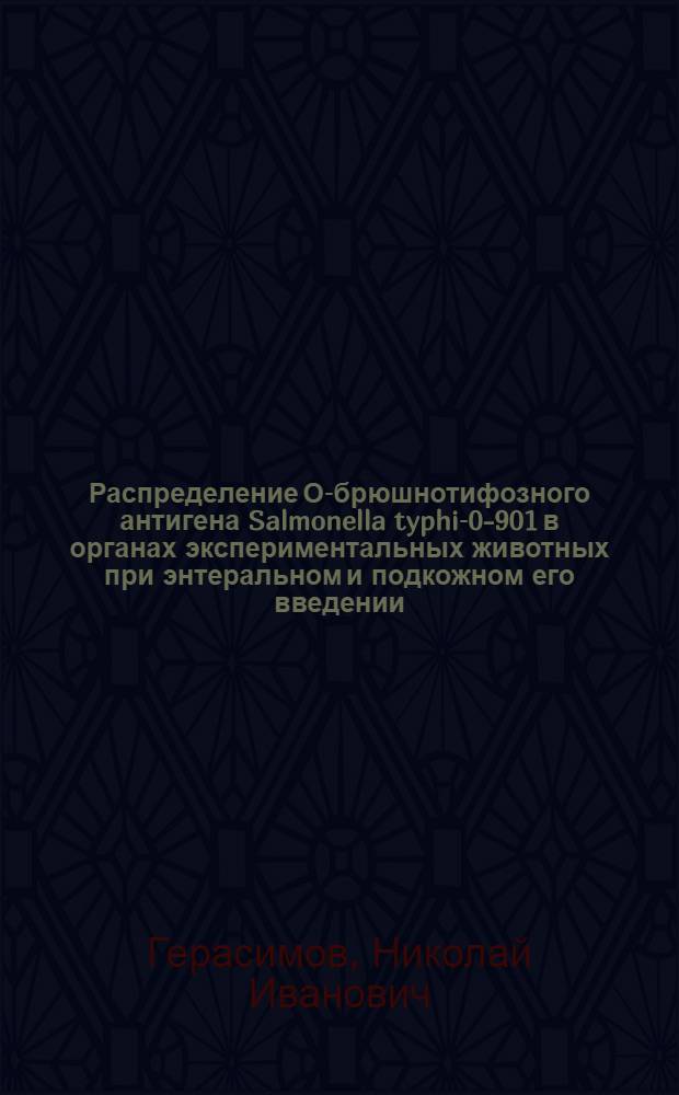 Распределение О-брюшнотифозного антигена Salmonella typhi-0-901 в органах экспериментальных животных при энтеральном и подкожном его введении : Автореф. дис. на соиск. учен. степени канд. биол. наук : (03.00.04)