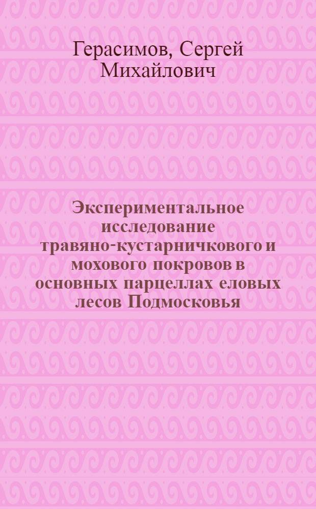 Экспериментальное исследование травяно-кустарничкового и мохового покровов в основных парцеллах еловых лесов Подмосковья : Автореф. дис. на соиск. учен. степени канд. биол. наук : (03.00.05)