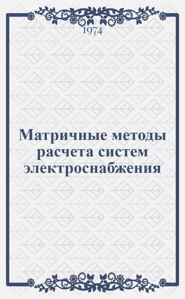Матричные методы расчета систем электроснабжения : Учеб. пособие по курсам "Электрические сети и системы" и "Применение вычислительной техники в инженерных и экономических расчетах"