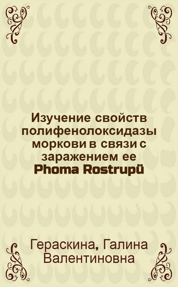Изучение свойств полифенолоксидазы моркови в связи с заражением ее Phoma Rostrupü : Автореф. дис. на соиск. учен. степени канд. биол. наук : (00.12)