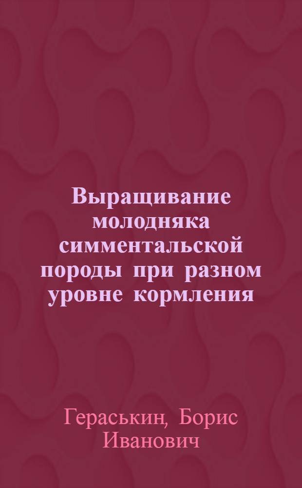 Выращивание молодняка симментальской породы при разном уровне кормления : (В условиях Урал. обл.) : Автореф. дис. на соиск. учен. степени канд. с.-х. наук : (06.02.04)