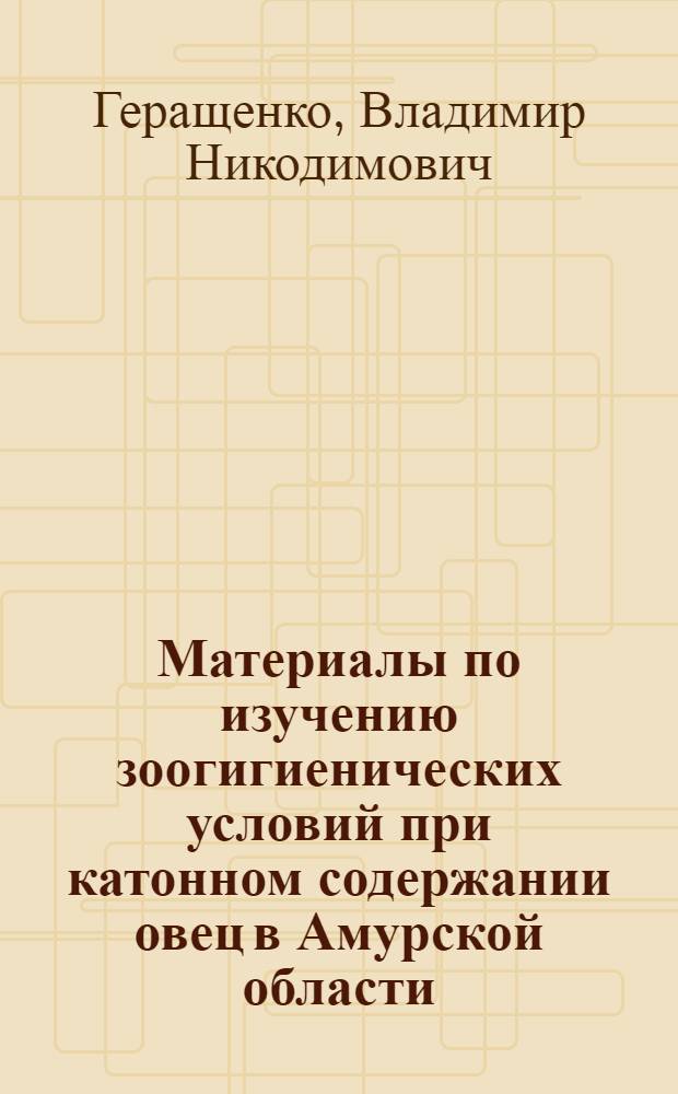 Материалы по изучению зоогигиенических условий при катонном содержании овец в Амурской области : Автореф. дис. на соиск. учен. степени канд. с.-х. наук : (16.00.08)