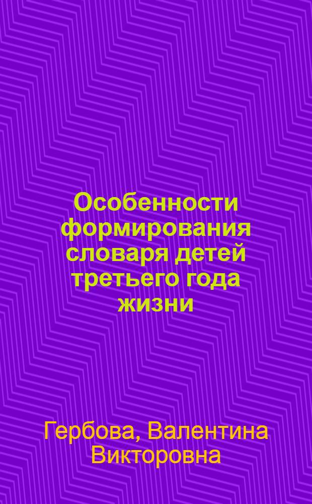 Особенности формирования словаря детей третьего года жизни : Автореф. дис. на соискание учен. степени канд. пед. наук