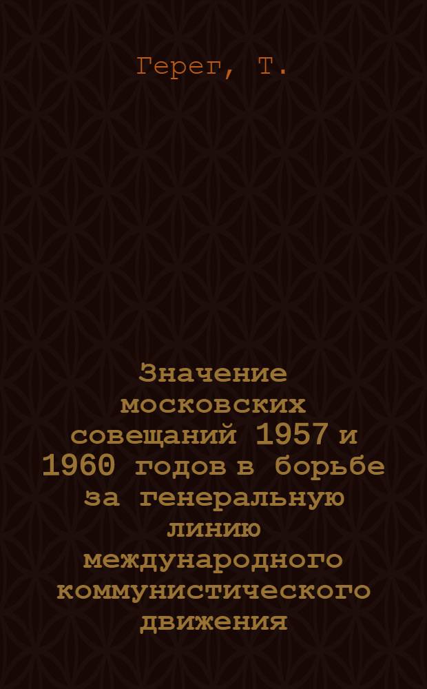 Значение московских совещаний 1957 и 1960 годов в борьбе за генеральную линию международного коммунистического движения : Автореферат дис. на соискание учен. степени канд. филос. наук