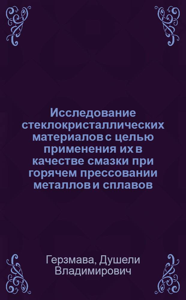 Исследование стеклокристаллических материалов с целью применения их в качестве смазки при горячем прессовании металлов и сплавов : Автореф. дис. на соиск. учен. степени канд. техн. наук : (05.17.11)