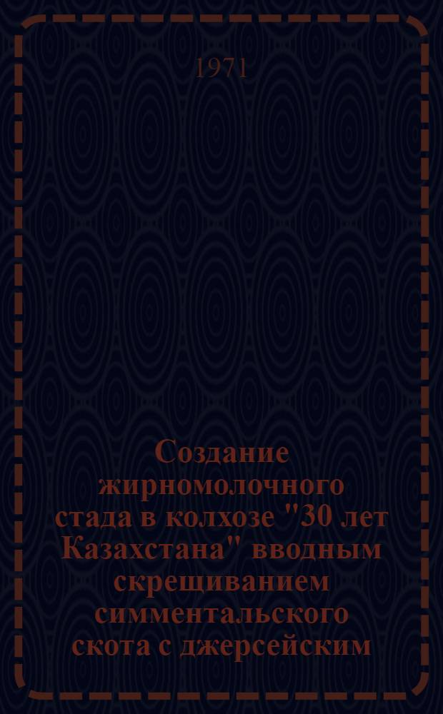 Создание жирномолочного стада в колхозе "30 лет Казахстана" вводным скрещиванием симментальского скота с джерсейским : Автореф. дис. на соискание учен. степени канд. с.-х. наук : (553)