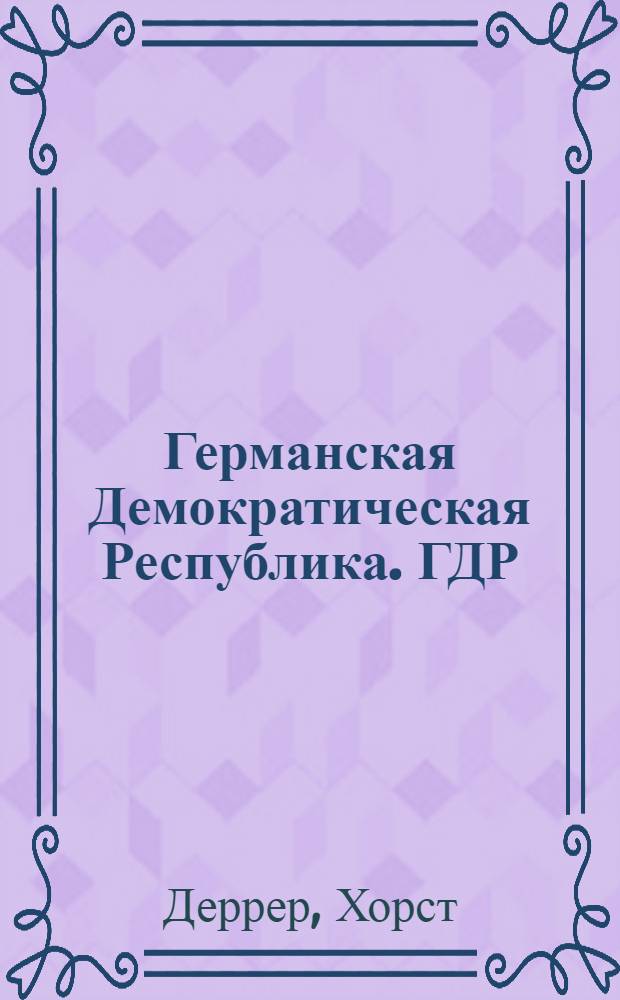 Германская Демократическая Республика. ГДР : Ист.-экон. очерк