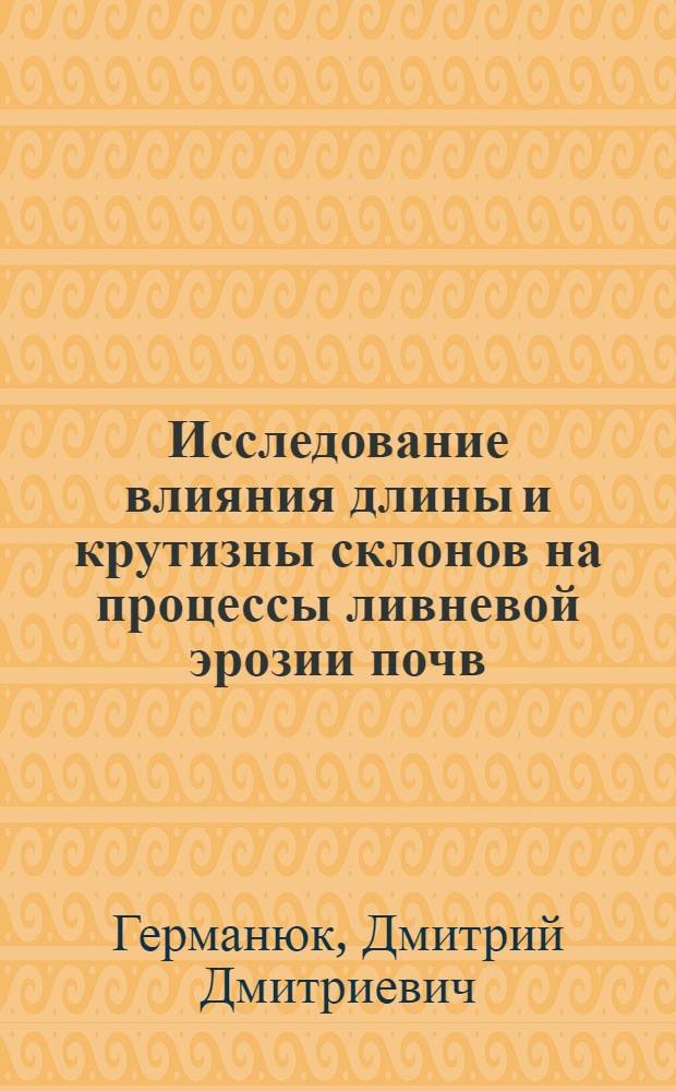 Исследование влияния длины и крутизны склонов на процессы ливневой эрозии почв : Автореф. дис. на соиск. учен. степени канд. с.-х. наук : (06.01.03)