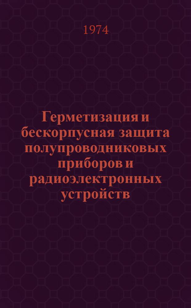 Герметизация и бескорпусная защита полупроводниковых приборов и радиоэлектронных устройств : Сборник статей