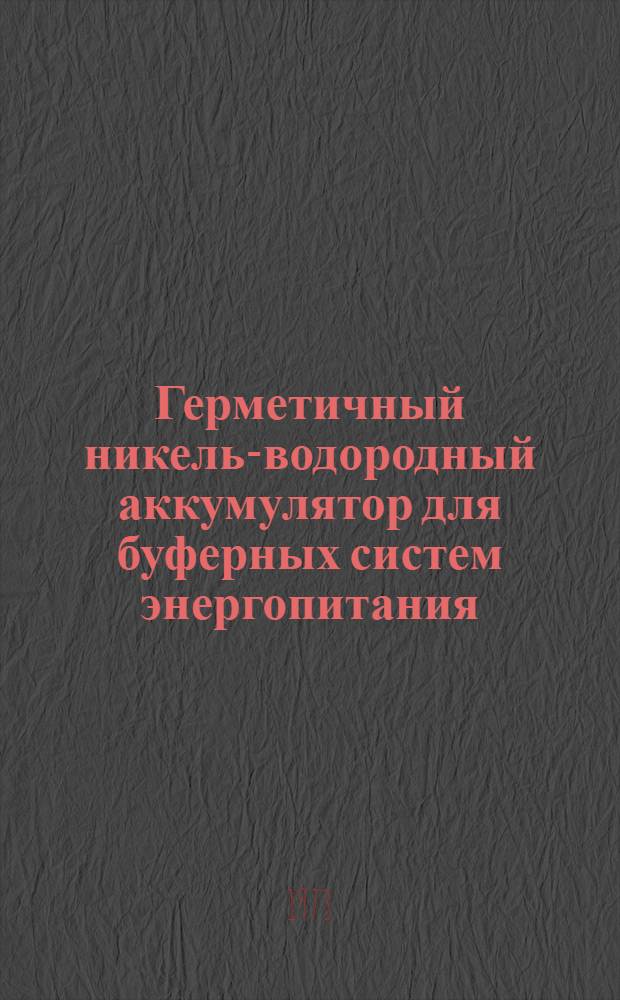 Герметичный никель-водородный аккумулятор для буферных систем энергопитания : Докл. для Симпозиума по преобразованию энергии. США, авг. 1973