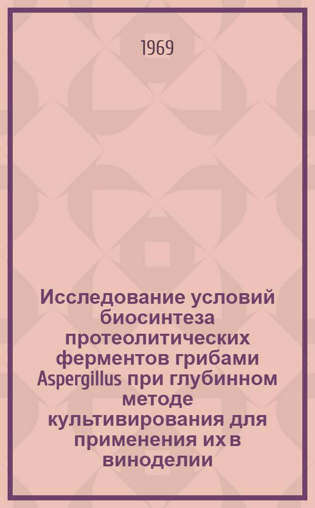 Исследование условий биосинтеза протеолитических ферментов грибами Aspergillus при глубинном методе культивирования для применения их в виноделии : Автореф. дис. на соискание учен. степени канд. техн. наук : (366)