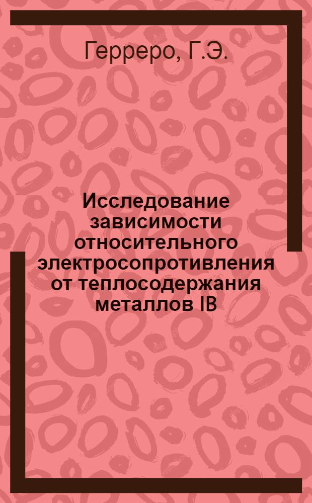Исследование зависимости относительного электросопротивления от теплосодержания металлов IB - IVB групп импульсным методом : Автореф. дис. на соискание учен. степени канд. физ.-мат. наук : (046)