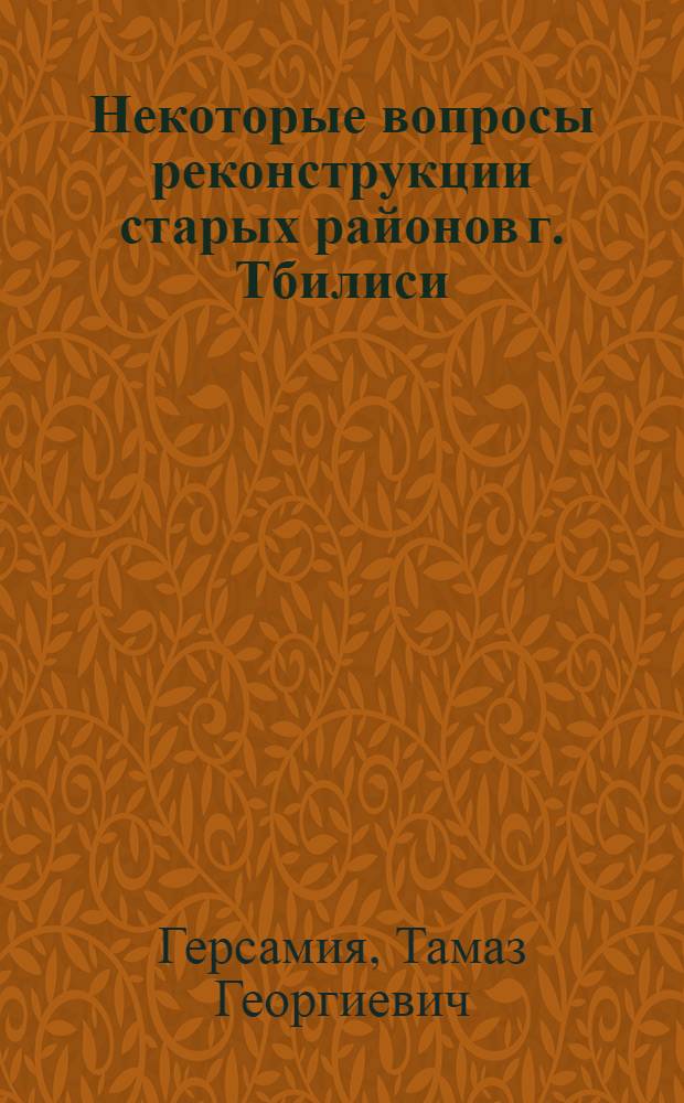 Некоторые вопросы реконструкции старых районов г. Тбилиси : Автореф. дис. на соиск. учен. степени канд. архитектуры : (18.00.01)
