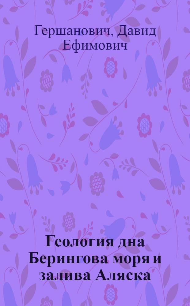 Геология дна Берингова моря и залива Аляска : Автореф. дис. на соискание учен. степени д-ра геол.-минерал. наук : (129)
