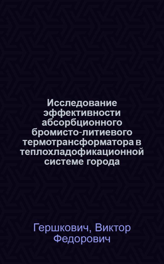 Исследование эффективности абсорбционного бромисто-литиевого термотрансформатора в теплохладофикационной системе города : Автореф. дис. на соиск. учен. степени канд. техн. наук : (05.14.05)