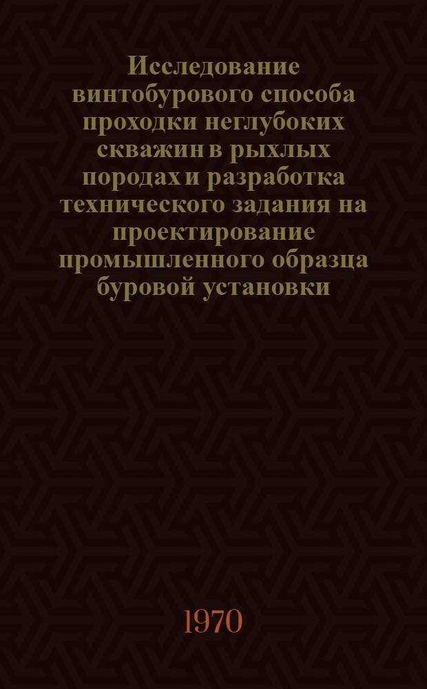 Исследование винтобурового способа проходки неглубоких скважин в рыхлых породах и разработка технического задания на проектирование промышленного образца буровой установки : Автореф. дис. на соискание учен. степени канд. техн. наук : (04.138)