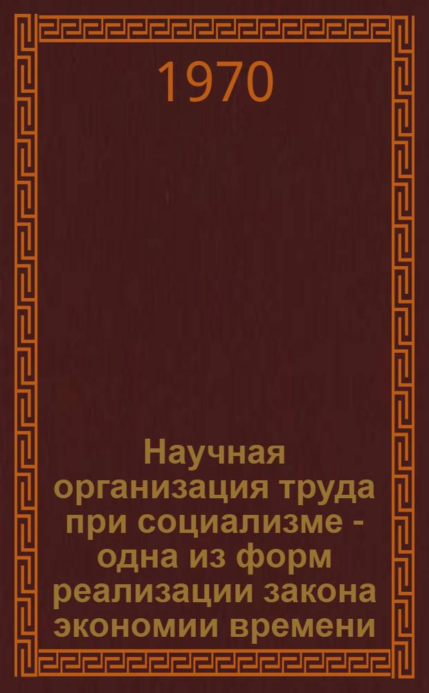 Научная организация труда при социализме - одна из форм реализации закона экономии времени : Автореф. дис. на соискание учен. степени канд. экон. наук : (08.590)