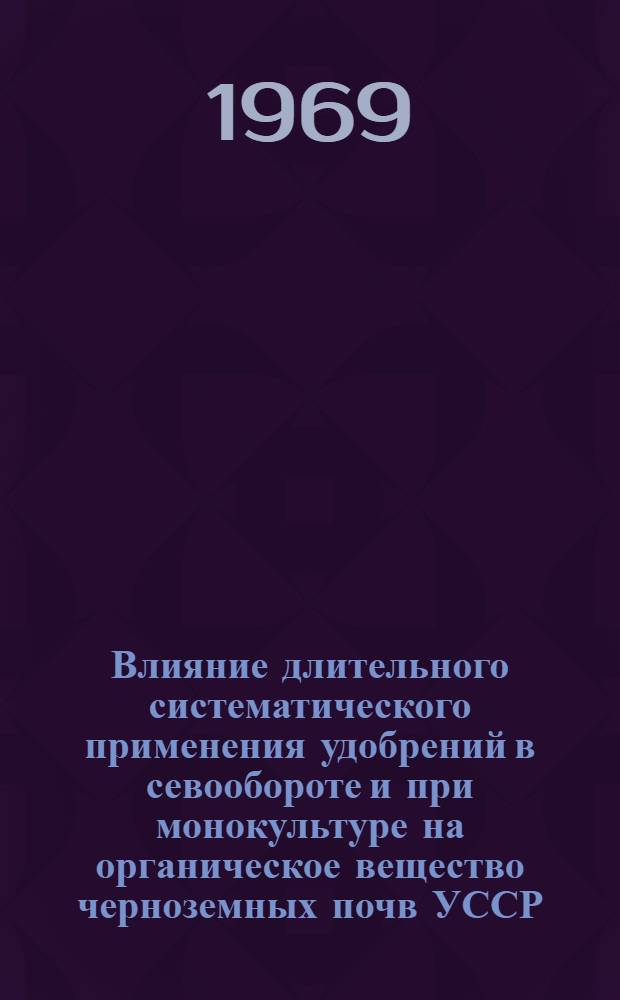 Влияние длительного систематического применения удобрений в севообороте и при монокультуре на органическое вещество черноземных почв УССР : Автореф. дис. на соискание учен. степени канд. с.-х. наук