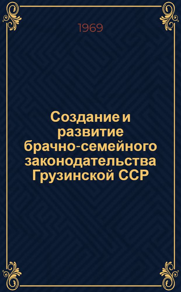 Создание и развитие брачно-семейного законодательства Грузинской ССР (1921-1968 гг.) : Автореф. дис. на соискание учен. степени канд. юрид. наук : (710)