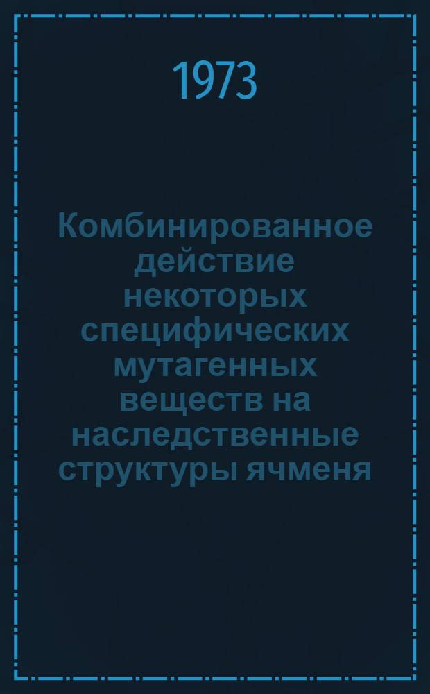 Комбинированное действие некоторых специфических мутагенных веществ на наследственные структуры ячменя (H. vul Gake L.) : Автореф. дис. на соиск. учен. степени канд. биол. наук : (03.00.15)