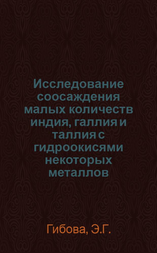 Исследование соосаждения малых количеств индия, галлия и таллия с гидроокисями некоторых металлов : Автореф. дис. на соискание учен. степени канд. хим. наук : (071.070)