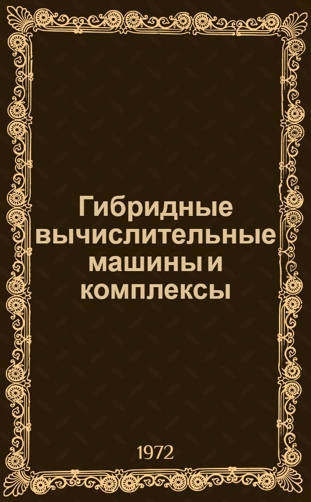 Гибридные вычислительные машины и комплексы : Тезисы докладов семинара. (Киев, 10-13 окт. 1972 г.)