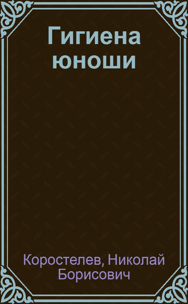 Гигиена юноши : (Метод. материал для беседы с юношами ст. классов)