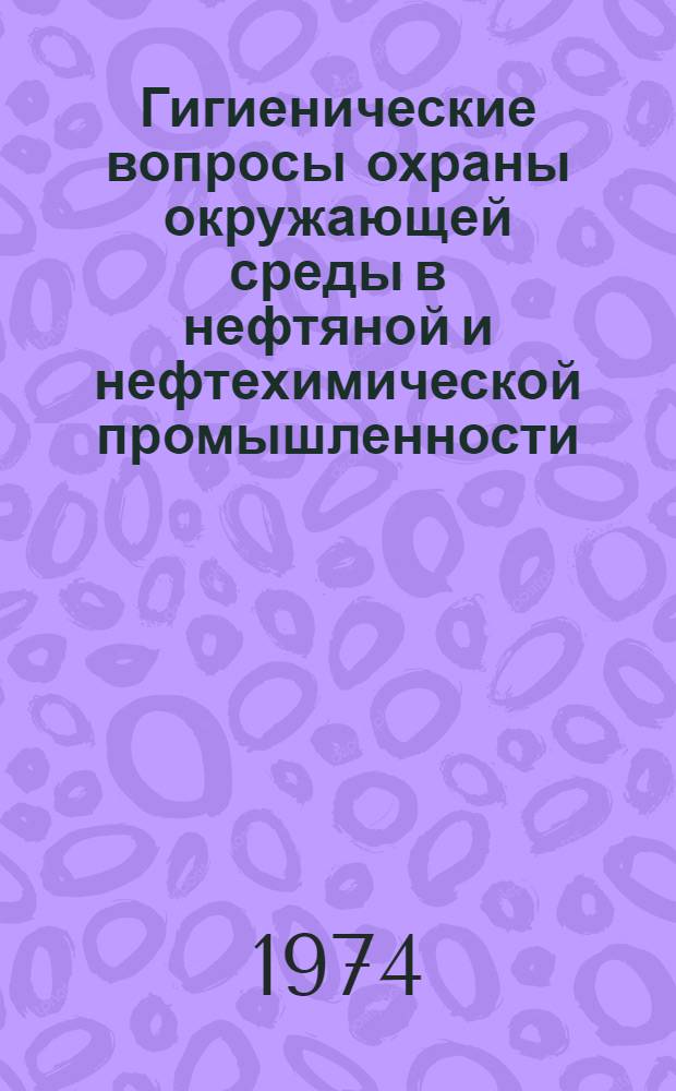 Гигиенические вопросы охраны окружающей среды в нефтяной и нефтехимической промышленности : Сборник статей