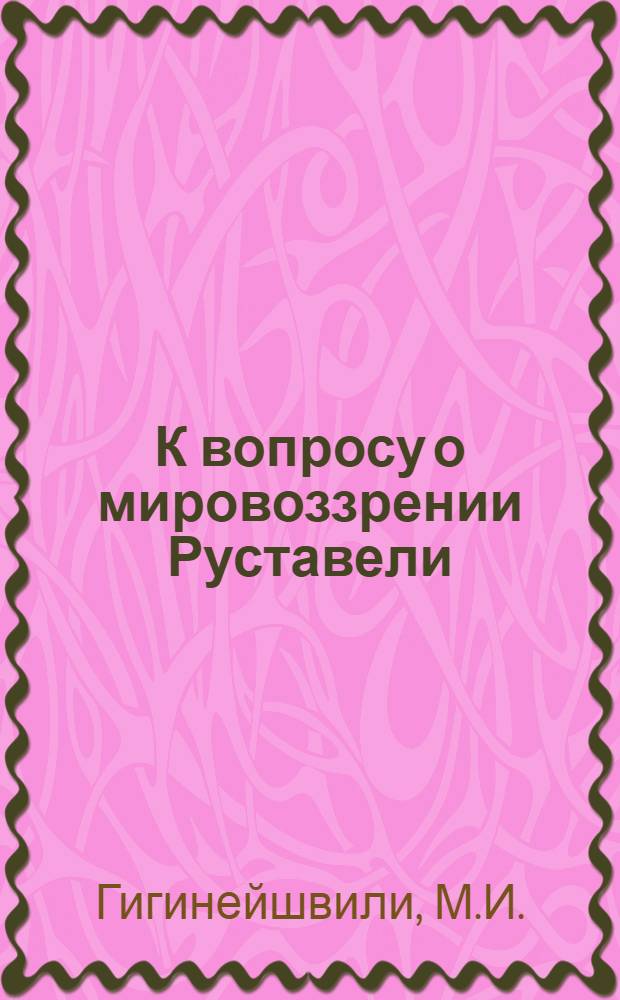 К вопросу о мировоззрении Руставели : Автореф. дис. на соискание учен. степени канд. филол. наук