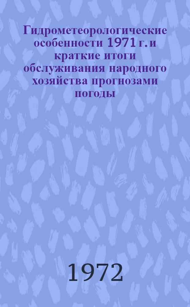 Гидрометеорологические особенности 1971 г. и краткие итоги обслуживания народного хозяйства прогнозами погоды, агрометеорологических условий, режима рек, морей и океанов