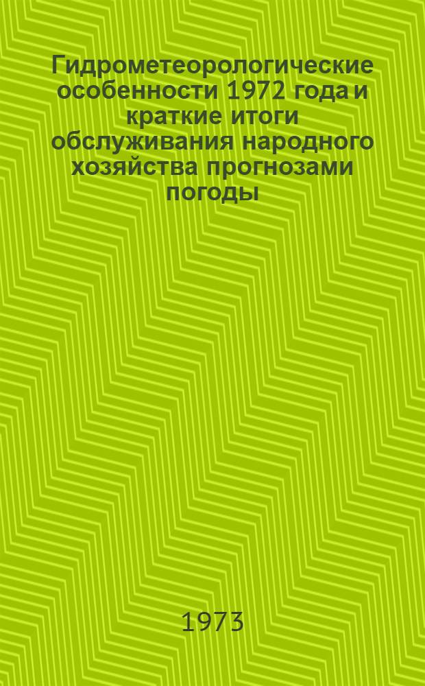 Гидрометеорологические особенности 1972 года и краткие итоги обслуживания народного хозяйства прогнозами погоды, агрометеорологических условий, режима рек, морей и океанов