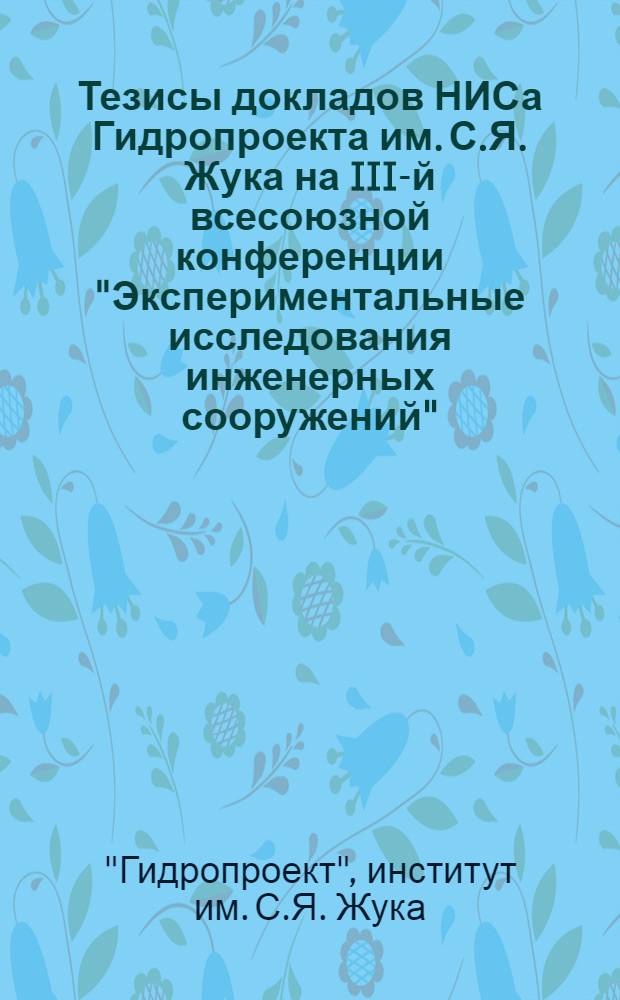 Тезисы докладов НИСа Гидропроекта им. С.Я. Жука на III-й всесоюзной конференции "Экспериментальные исследования инженерных сооружений" (г. Новосибирск, 4-6 июля 1973 г.)