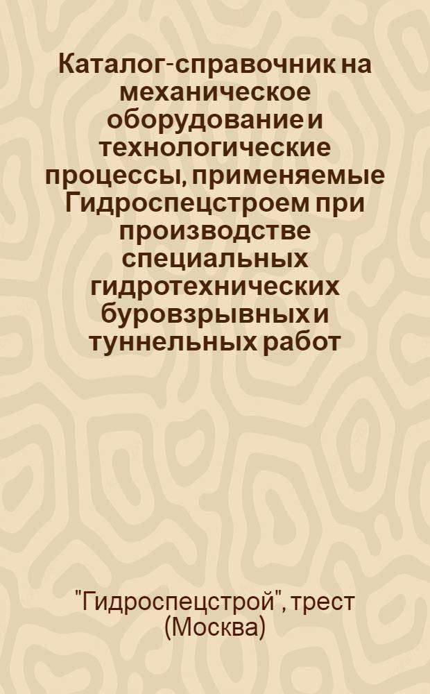 Каталог-справочник на механическое оборудование и технологические процессы, применяемые Гидроспецстроем при производстве специальных гидротехнических буровзрывных и туннельных работ