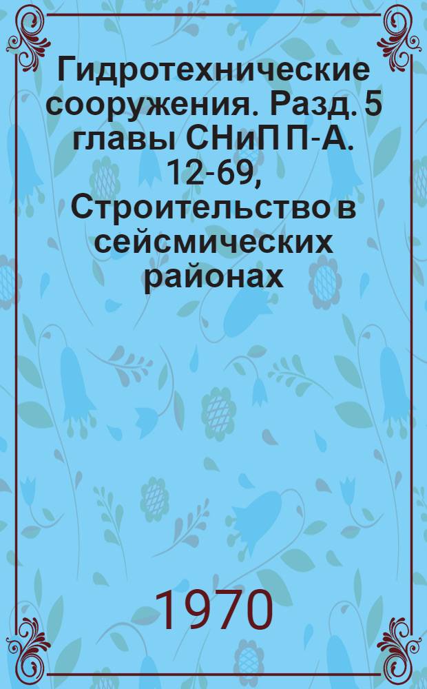 Гидротехнические сооружения. Разд. 5 главы СНиП П-А. 12-69, Строительство в сейсмических районах. Нормы проектирования. Проект. [Взамен разд. 6 главы СНиП 5 П-А. 12-62]