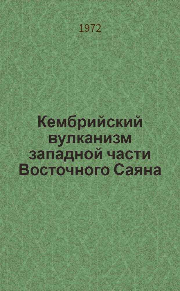 Кембрийский вулканизм западной части Восточного Саяна : Автореф. дис. на соискание учен. степени канд. геол.-минерал. наук : (120 и 124)