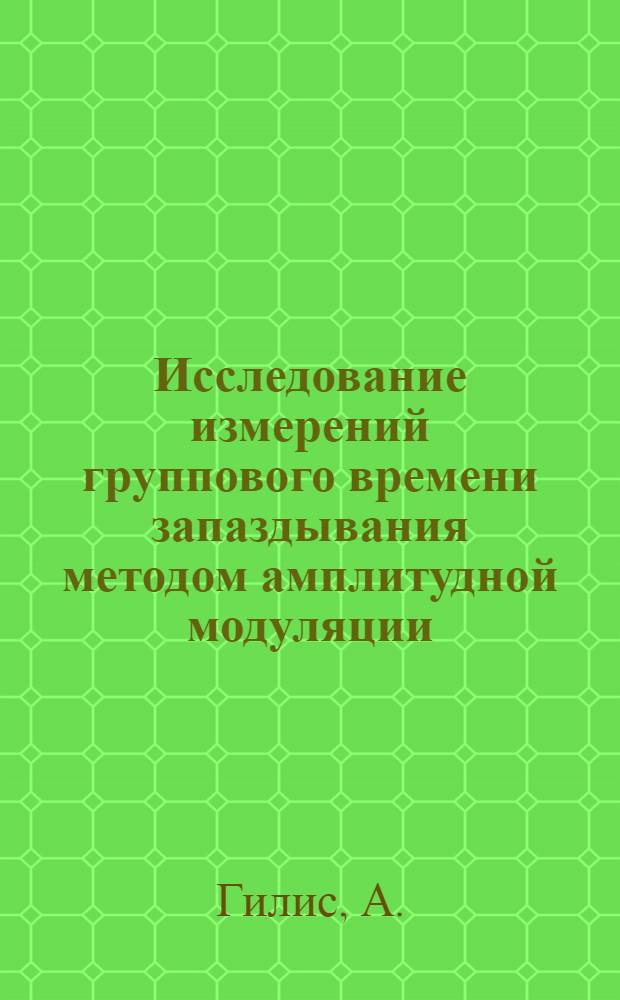 Исследование измерений группового времени запаздывания методом амплитудной модуляции : Автореф. дис. на соиск. учен. степени канд. техн. наук
