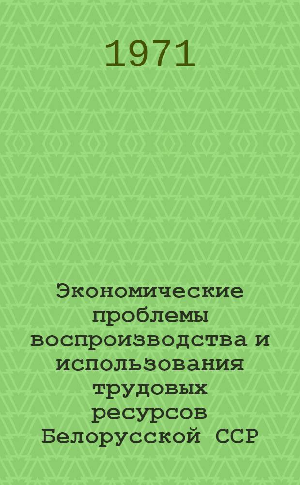 Экономические проблемы воспроизводства и использования трудовых ресурсов Белорусской ССР : Автореф. дис. на соискание учен. степени канд. экон. наук : (596)