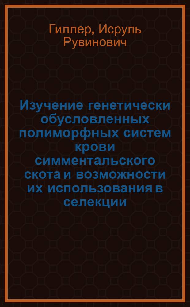 Изучение генетически обусловленных полиморфных систем крови симментальского скота и возможности их использования в селекции : Автореф. дис. на соискание учен. степени канд. биол. наук : (550)