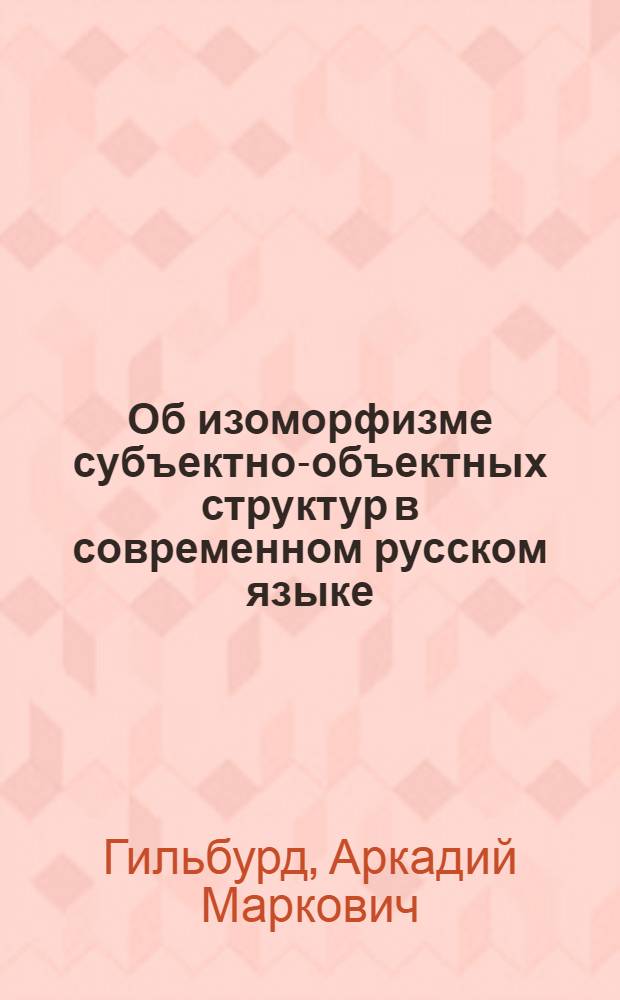Об изоморфизме субъектно-объектных структур в современном русском языке : (Залоговый аспект проблемы) : Автореф. дис. на соиск. учен. степени канд. филол. наук : (10.02.01)