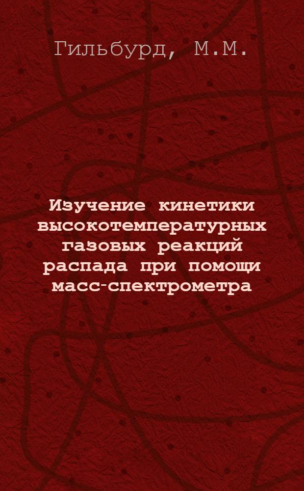 Изучение кинетики высокотемпературных газовых реакций распада при помощи масс-спектрометра : Автореф. дис. на соискание учен. степени канд. хим. наук : (02.073)