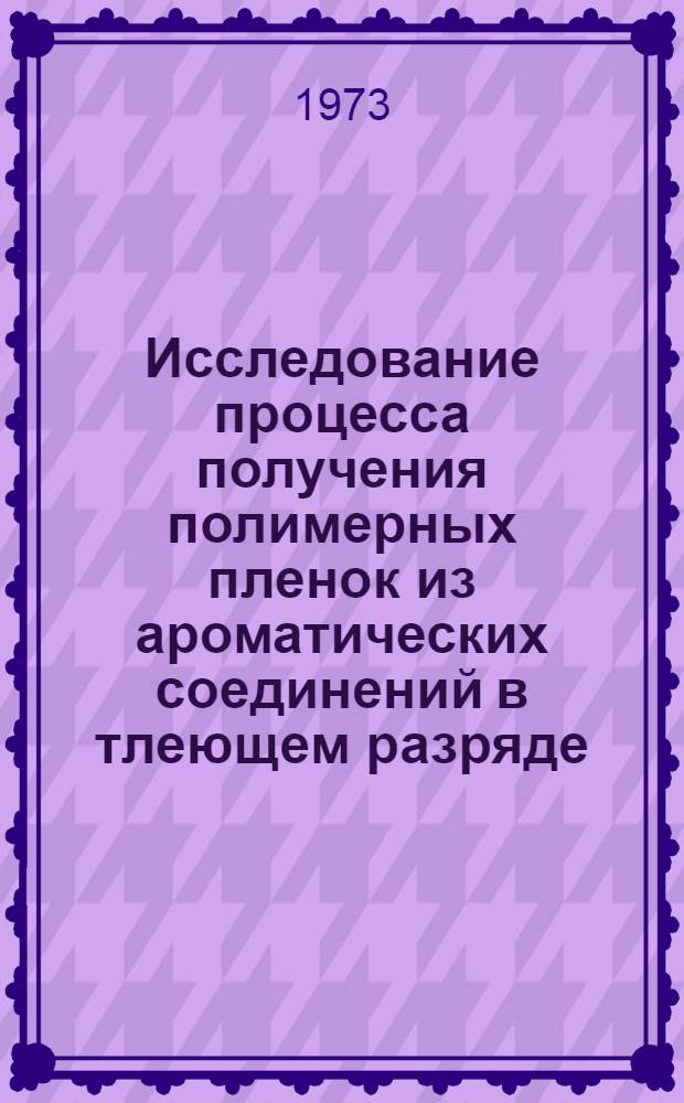 Исследование процесса получения полимерных пленок из ароматических соединений в тлеющем разряде : Автореф. дис. на соиск. учен. степени канд. хим. наук